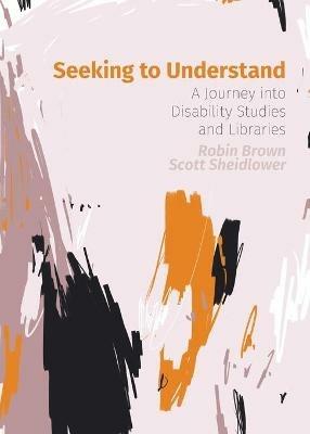 Seeking to Understand: A Journey into Disability Studies and Libraries - Robin Brown,Scott Sheidlower - cover