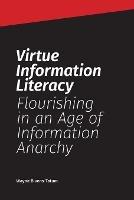 Virtue Information Literacy: Flourishing in an Age of Information Anarchy - Wayne Bivens-Tatum - cover