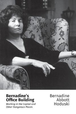 Bernadine's Office Building: Working in the Capitol and Other Dangerous Places - Bernadine Abbott Hoduski - cover