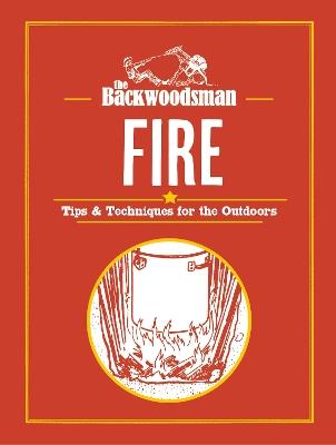 The Backwoodsman: Fire: Tips & Techniques for the Outdoors - The Backwoodsman - cover