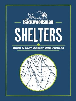 The Backwoodsman: Shelters: Quick & Easy Outdoor Constructions - The Backwoodsman - cover