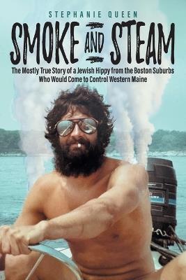 Smoke and Steam: The Mostly True Story of a Jewish Hippy from the Boston Suburbs Who Would Come to Control Western Maine - Stephany Queen - cover
