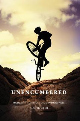 Unencumbered: Poems of a Youthful Soul's Empowerment - Ken Anderson - cover