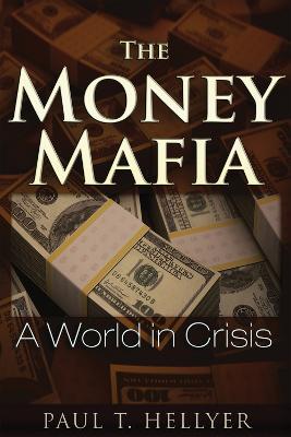 The Money Mafia: A World in Crisis - Paul T. Hellyer - cover