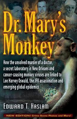 Dr. Mary's Monkey: How the Unsolved Murder of a Doctor, a Secret Laboratory in New Orleans and Cancer-Causing Monkey Viruses Are Linked to Lee Harvey Oswald, the JFK Assassination and Emerging Global Epidemics - Edward T. Haslam - cover