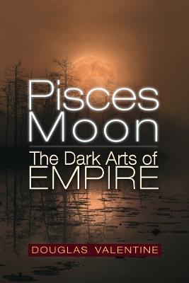 Pisces Moon: The Dark Arts of Empire - Douglas Valentine - cover