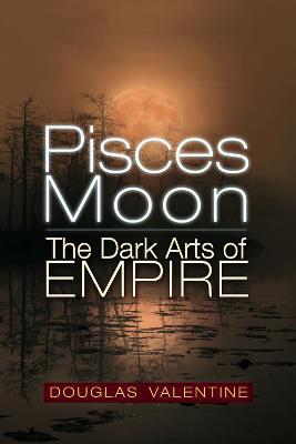Pisces Moon: The Dark Arts of Empire - Douglas Valentine - cover