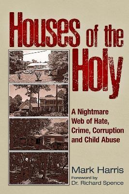 Houses of the Holy: A Nightmare Web of Hate, Crime, Corruption and Child Abuse - Mark C. HArris - cover