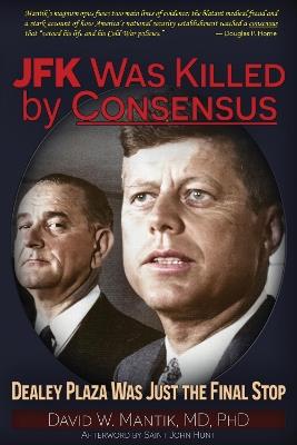 JFK Was Killed By Consensus: Dealey Plaza Was Just The Final Stop - David W. Mantik - cover