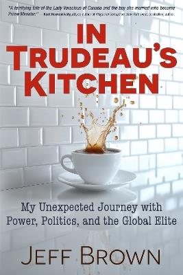 Trudeau's Kitchen: My Unexpected Journey with Sophie Trudeau  Power and the Politics of Intuition - Jeff Brown - cover
