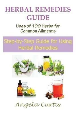Herbal Remedies Guide: Uses of 100 Herbs for Common Ailments (Large Print): Step-By-Step Guide for Using Herbal Remedies - Angela Curtis - cover