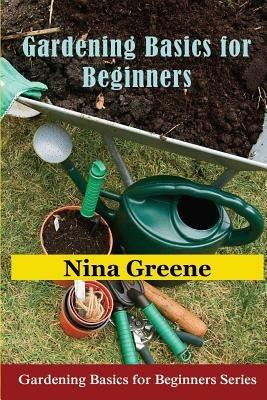 Gardening Basics for Beginners: Gardening Basics for Beginners Series - Nina Greene - cover
