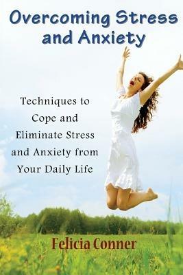 Overcoming Stress and Anxiety: Techniques to Cope and Eliminate Stress and Anxiety from Your Daily Life - Felicia Conner - cover