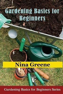Gardening Basics for Beginners: Gardening Basics for Beginners Series - Nina Greene - cover