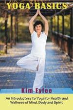 Yoga Basics: An Introductory to Yoga for Health and Wellness of Mind, Body and Spirit