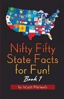 Nifty Fifty State Facts for Fun! Book 1 - Wyatt Michaels - cover