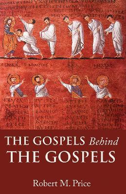 The Gospels Behind the Gospels - Robert M. Price - cover
