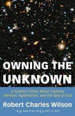 Owning the Unknown: A Science Fiction Writer Explores Atheism, Agnosticism, and the Idea of God