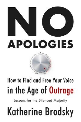 No Apologies: How to Find and Free Your Voice in the Age of Outrage-Lessons for the Silenced Majority - Katherine Brodsky - cover