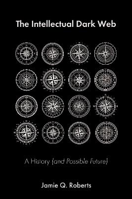 The Intellectual Dark Web: A History (and Possible Future) - Jamie Q Roberts - cover