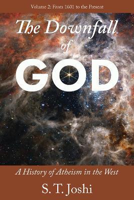 The Downfall of God: A History of Atheism in the West: From 1601 to the Present - S. T. Joshi - cover