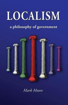 Localism: A Philosophy of Government - Mark Moore - cover