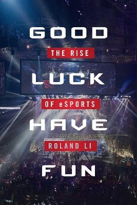 Good Luck Have Fun: The Rise of eSports - Roland Li - cover