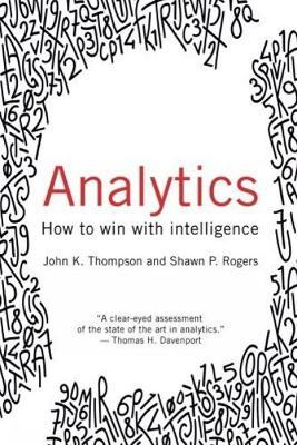 Analytics: How to Win with Intelligence - John Thompson,Shawn P. Rogers - cover