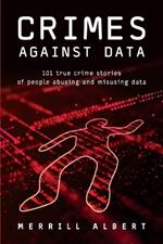 Crimes Against Data: 101 true crime stories of people abusing and misusing data