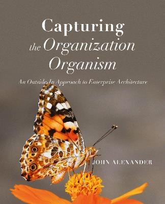 Capturing the Organization Organism: An Outside-In Approach to Enterprise Architecture - John Alexander - cover