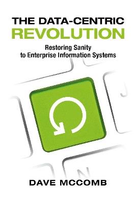 The Data-Centric Revolution: Restoring Sanity to Enterprise Information Systems - Dave McComb - cover