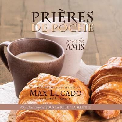 Prieres de Poche pour les Amis: 40 prieres simples pour la joie et la serenite - Max Lucado,Betsy St Amant - cover