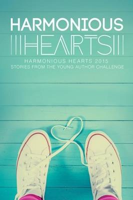 Harmonious Hearts 2015 - Stories from the Young Author Challenge Volume 2 - Angelicque Bautista,Melissa Dollison,Sheila McIntosh - cover