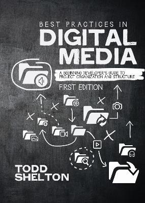 Best Practices in Digital Media: A Beginning Developer's Guide to Project Organization and Structure - Todd Shelton - cover
