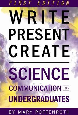Write, Present, Create: Science Communication for Undergraduates - Mary Poffenroth - cover