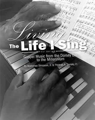 Living the Life I Sing: Gospel Music from the Dorsey Era to the Millennium - Alphonso Simpson Jr.,Thomas A. Dorsey III - cover