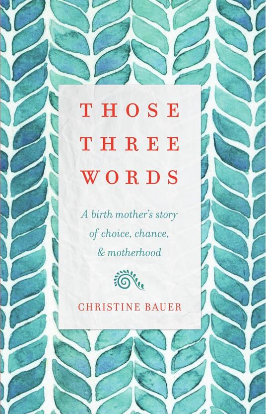 Those Three Words: A Birth Mother's Story of Choice, Chance, and Motherhood