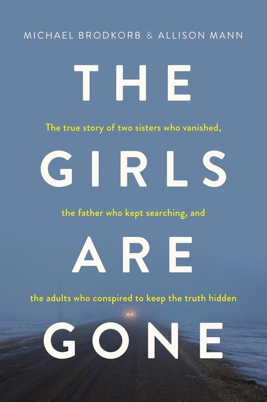 The Girls Are Gone: The True Story of Two Sisters Who Vanished, the Father Who Kept Searching, and the Adults Who Conspired to Keep the Truth Hidden