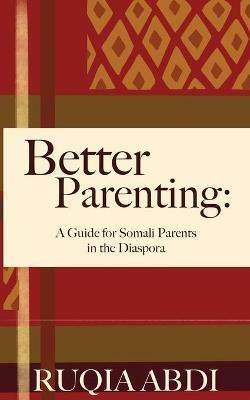 Better Parenting: A Guide for Somali Parents in the Diaspora - Ruqia Abdi - cover