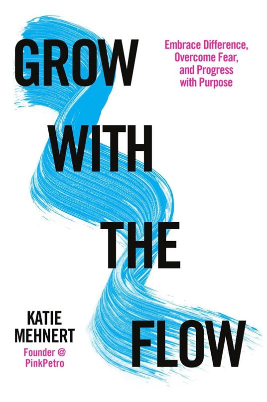 Grow with the Flow: Embrace Difference, Overcome Fear, and Progress with Purpose