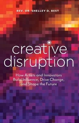 Creative Disruption: How Artists and Innovators Build Influence, Drive Change, and Shape the Future - Shelley D Best - cover