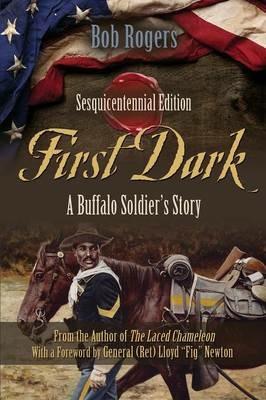First Dark: A Buffalo Soldier's Story - Sesquicentennial Edition - Bob Rogers - cover