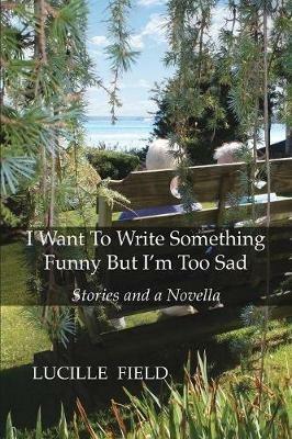 I Want To Write Something Funny But I'm Too Sad - Lucille Field - cover