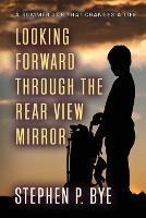 Looking Forward Through the Rear View Mirror - Stephen P Bye - cover