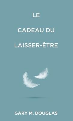 Le Cadeau du laisser-être (French) - Gary M Douglas - cover