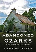 Abandoned Ozarks, Southwest Missouri: Preserving the Past