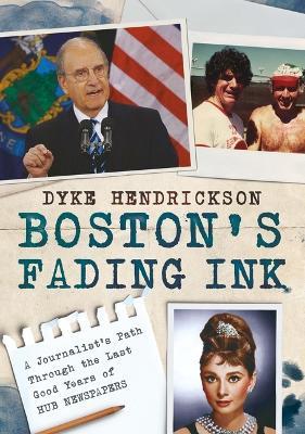 Boston's Fading Ink: A Journalist's Path Through the Good Years of Hub Newspapers - Dyke Hendrickson - cover