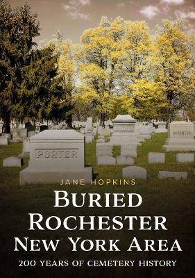 Buried Rochester, New York Area: 200 Years of Cemetery History - Jane Hopkins - cover