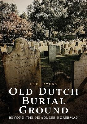 Old Dutch Burial Ground: Beyond the Headless Horseman - Lexi Myers - cover