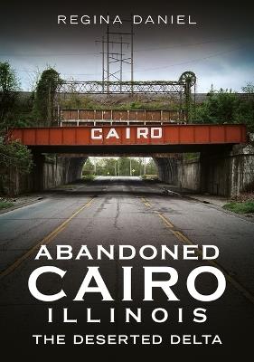 Abandoned Cairo, Illinois: The Deserted Delta - Regina Daniel - cover